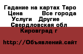 Гадание на картах Таро › Цена ­ 500 - Все города Услуги » Другие   . Свердловская обл.,Кировград г.